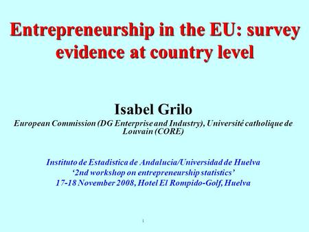 1 Entrepreneurship in the EU: survey evidence at country level Isabel Grilo European Commission (DG Enterprise and Industry), Université catholique de.