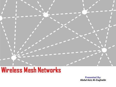 Wireless Mesh Networks Presented By: Abdul Aziz Al-Zughaibi.