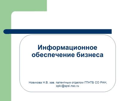 Информационное обеспечение бизнеса Новикова Н.В. зав. патентным отделом ГПНТБ СО РАН,