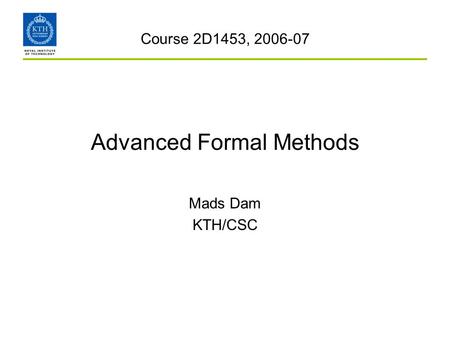 Advanced Formal Methods Mads Dam KTH/CSC Course 2D1453, 2006-07.