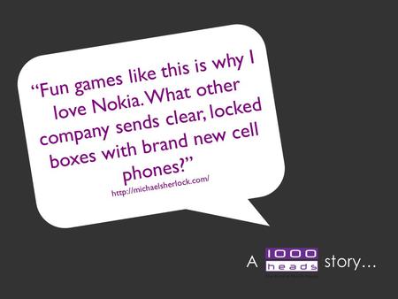 “Fun games like this is why I love Nokia. What other company sends clear, locked boxes with brand new cell phones?”  A story…