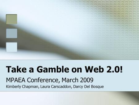 Take a Gamble on Web 2.0! MPAEA Conference, March 2009 Kimberly Chapman, Laura Carscaddon, Darcy Del Bosque.