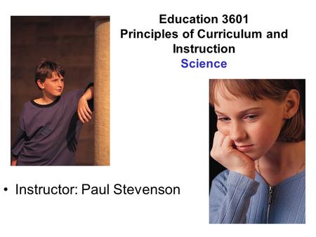 Education 3601 Principles of Curriculum and Instruction Science Instructor: Paul Stevenson.