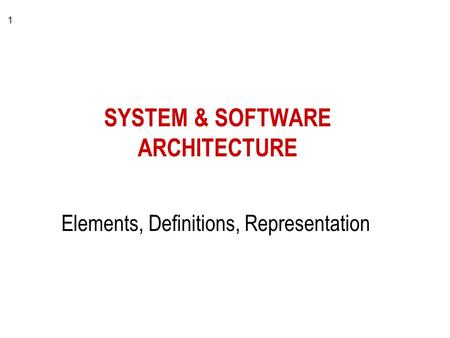 1 SYSTEM & SOFTWARE ARCHITECTURE Elements, Definitions, Representation.