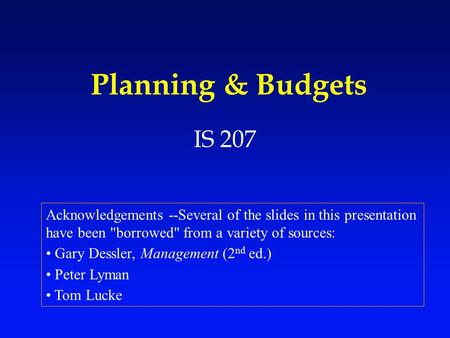 Planning & Budgets IS 207 Acknowledgements --Several of the slides in this presentation have been borrowed from a variety of sources: Gary Dessler, Management.