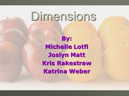 Dimensions By: Michelle Lotfi Joslyn Matt Kris Rakestraw Katrina Weber.