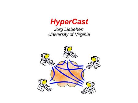 HyperCast Jorg Liebeherr University of Virginia. Acknowledgements Developed in my research group since 1999 Contributors : –Past: Bhupinder Sethi, Tyler.