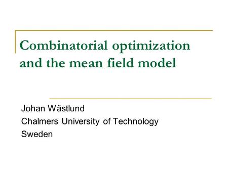 Combinatorial optimization and the mean field model Johan Wästlund Chalmers University of Technology Sweden.