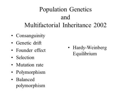 Population Genetics and Multifactorial Inheritance 2002 Consanguinity Genetic drift Founder effect Selection Mutation rate Polymorphism Balanced polymorphism.