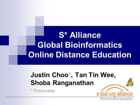 S* Alliance Global Bioinformatics Online Distance Education Justin Choo*, Tan Tin Wee, Shoba Ranganathan * Presenter.