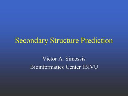 Secondary Structure Prediction Victor A. Simossis Bioinformatics Center IBIVU.