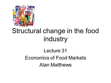 Structural change in the food industry Lecture 31 Economics of Food Markets Alan Matthews.