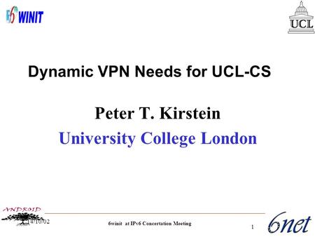 6winit at IPv6 Concertation Meeting 14/10/02 1 Peter T. Kirstein University College London Dynamic VPN Needs for UCL-CS.