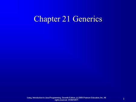 Liang, Introduction to Java Programming, Seventh Edition, (c) 2009 Pearson Education, Inc. All rights reserved. 0136012671 1 Chapter 21 Generics.