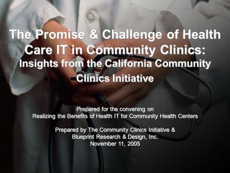 The Promise & Challenge of Health Care IT in Community Clinics: Insights from the California Community Clinics Initiative Prepared for the convening on.