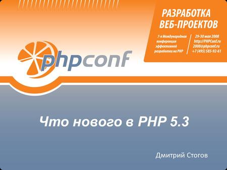 Что нового в PHP 5.3 Дмитрий Стогов. Немного о себе сотрудник Zend Technologies отдел Advanced Technologies активный разработчик PHP и ZE автор и мантейнер.