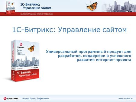 1С-Битрикс: Управление сайтом Универсальный программный продукт для разработки, поддержки и успешного развития интернет-проекта.