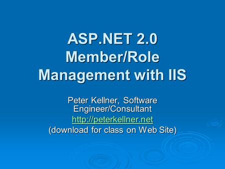 ASP.NET 2.0 Member/Role Management with IIS Peter Kellner, Software Engineer/Consultant  (download for class on Web Site)