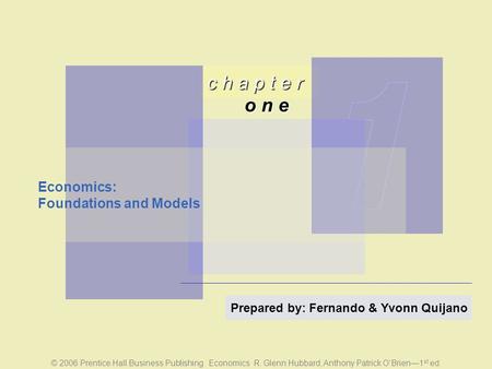 © 2006 Prentice Hall Business Publishing Economics R. Glenn Hubbard, Anthony Patrick O’Brien—1 st ed. c h a p t e r o n e Prepared by: Fernando & Yvonn.