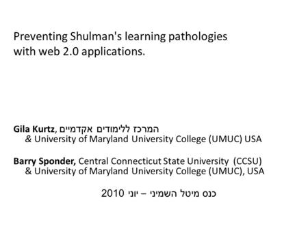 Preventing Shulman's learning pathologies with web 2.0 applications. Gila Kurtz, המרכז ללימודים אקדמיים & University of Maryland University College (UMUC)