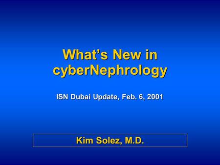 What’s New in cyberNephrology ISN Dubai Update, Feb. 6, 2001 Kim Solez, M.D.