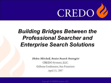 Copyright © CREDO Systems, LLC. Building Bridges Between the Professional Searcher and Enterprise Search Solutions Helen Mitchell, Senior Search Strategist.