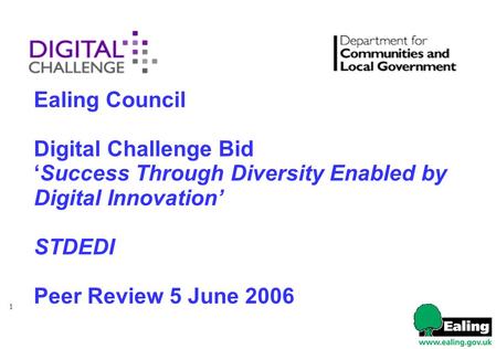 1 Ealing Council Digital Challenge Bid ‘Success Through Diversity Enabled by Digital Innovation’ STDEDI Peer Review 5 June 2006.