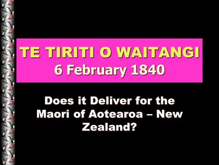 TE TIRITI O WAITANGI 6 February 1840 Does it Deliver for the Maori of Aotearoa – New Zealand?