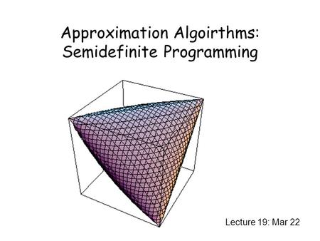 Approximation Algoirthms: Semidefinite Programming Lecture 19: Mar 22.