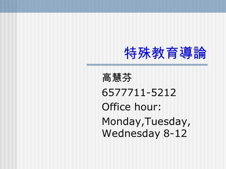 特殊教育導論 高慧芬 6577711-5212 Office hour: Monday,Tuesday, Wednesday 8-12.