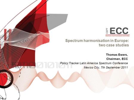 Spectrum harmonisation in Europe: two case studies Thomas Ewers, Chairman, ECC Policy Tracker Latin America Spectrum Conference Mexico City, 7th September.