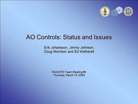 AO Controls: Status and Issues Erik Johansson, Jimmy Johnson, Doug Morrison and Ed Wetherell NGAO PD Team Meeting #6 Thursday, March 19, 2009.