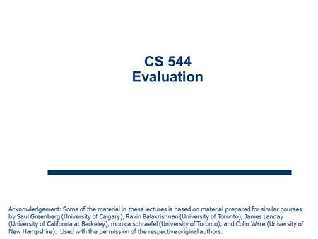 1 CS 544 Evaluation Acknowledgement: Some of the material in these lectures is based on material prepared for similar courses by Saul Greenberg (University.