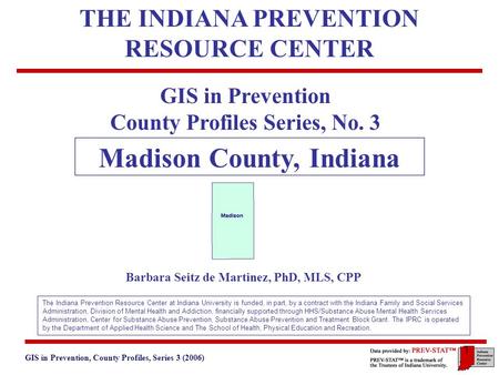 GIS in Prevention, County Profiles, Series 3 (2006) 5. Basic Demographics 1 GIS in Prevention County Profiles Series, No. 3 Madison County, Indiana Barbara.