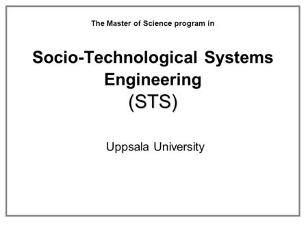 (STS) The Master of Science program in Socio-Technological Systems Engineering (STS) Uppsala University.