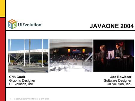 | 2004 JavaOne SM Conference | BOF 2796 1 JAVAONE 2004 Joe Bowbeer Software Designer UIEvolution, Inc. Cris Cook Graphic Designer UIEvolution, Inc.