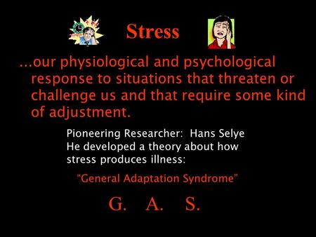 Stress...our physiological and psychological response to situations that threaten or challenge us and that require some kind of adjustment. Pioneering.