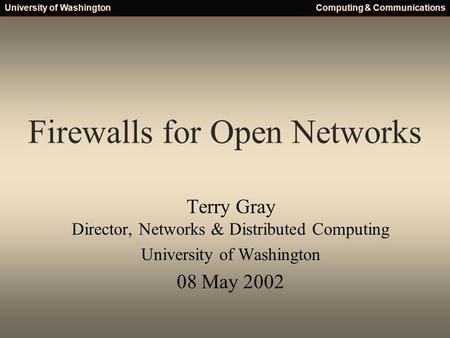 University of WashingtonComputing & Communications Firewalls for Open Networks Terry Gray Director, Networks & Distributed Computing University of Washington.