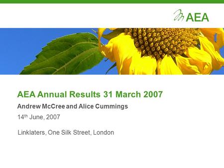 AEA Annual Results 31 March 2007 Andrew McCree and Alice Cummings 14 th June, 2007 Linklaters, One Silk Street, London.