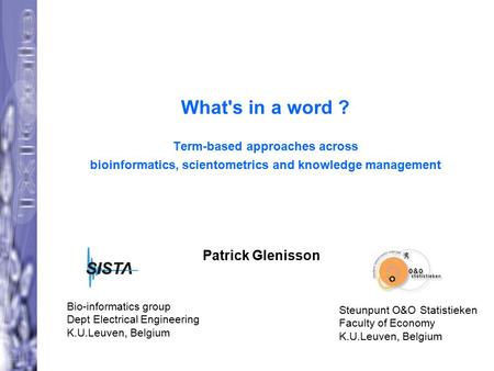 What's in a word ? Term-based approaches across bioinformatics, scientometrics and knowledge management Patrick Glenisson Bio-informatics group Dept Electrical.