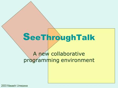 S eeThroughTalk A new collaborative programming environment 2003 Masashi Umezawa.