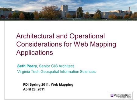 Architectural and Operational Considerations for Web Mapping Applications Seth Peery, Senior GIS Architect Virginia Tech Geospatial Information Sciences.