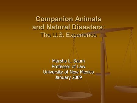 Companion Animals and Natural Disasters: The U.S. Experience Marsha L. Baum Professor of Law University of New Mexico January 2009.