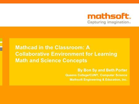 Mathcad in the Classroom: A Collaborative Environment for Learning Math and Science Concepts By Bon Sy and Beth Porter Queens College/CUNY, Computer Science.