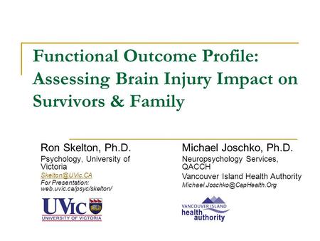 Functional Outcome Profile: Assessing Brain Injury Impact on Survivors & Family Ron Skelton, Ph.D. Psychology, University of Victoria For.