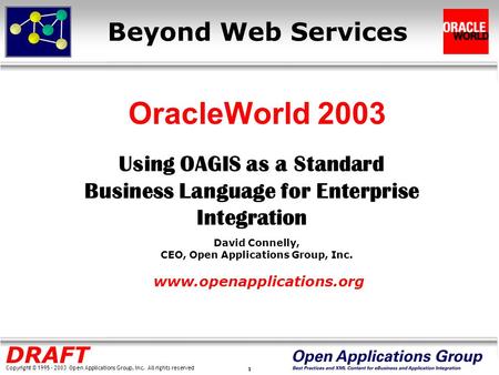 Copyright © 1995 - 2003 Open Applications Group, Inc. All rights reserved 1 DRAFT Beyond Web Services Using OAGIS as a Standard Business Language for Enterprise.