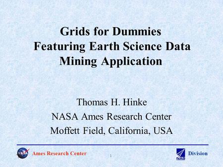 Ames Research CenterDivision 1 Grids for Dummies Featuring Earth Science Data Mining Application Thomas H. Hinke NASA Ames Research Center Moffett Field,