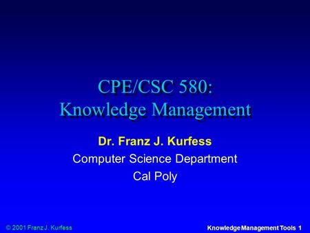 © 2001 Franz J. Kurfess Knowledge Management Tools 1 CPE/CSC 580: Knowledge Management Dr. Franz J. Kurfess Computer Science Department Cal Poly.