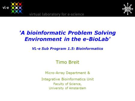 IBU 'A bioinformatic Problem Solving Environment in the e-BioLab' VL-e Sub Program 1.5: Bioinformatics Timo Breit Micro-Array Department & Integrative.