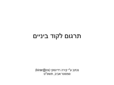 נכתב עי קירה רדינסקי ((kirar@cs תרגום לקוד ביניים נכתב עי קירה רדינסקי ((kirar@cs סמסטר אביב, תשסט.